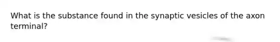 What is the substance found in the synaptic vesicles of the axon terminal?