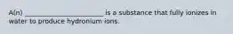 A(n) ________________________ is a substance that fully ionizes in water to produce hydronium ions.