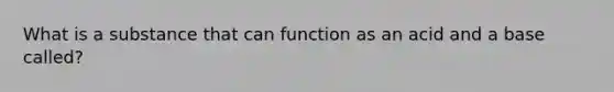 What is a substance that can function as an acid and a base called?