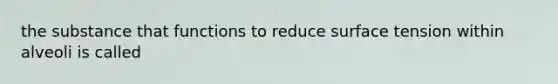 the substance that functions to reduce surface tension within alveoli is called