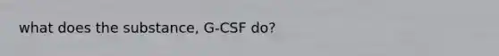 what does the substance, G-CSF do?