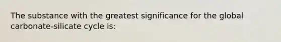 The substance with the greatest significance for the global carbonate-silicate cycle is:
