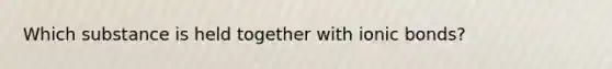 Which substance is held together with ionic bonds?