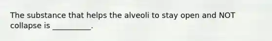 The substance that helps the alveoli to stay open and NOT collapse is __________.