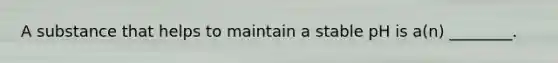 A substance that helps to maintain a stable pH is a(n) ________.