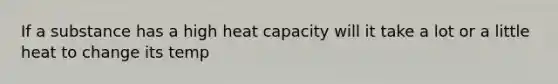 If a substance has a high heat capacity will it take a lot or a little heat to change its temp