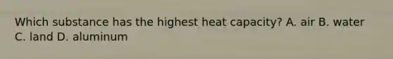 Which substance has the highest heat capacity? A. air​​ B. water​​ C. land​ D. aluminum