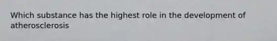 Which substance has the highest role in the development of atherosclerosis