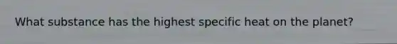 What substance has the highest specific heat on the planet?