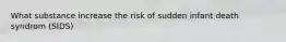 What substance increase the risk of sudden infant death syndrom (SIDS)