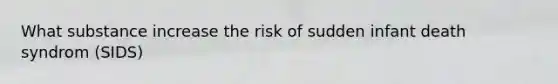 What substance increase the risk of sudden infant death syndrom (SIDS)