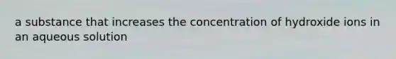 a substance that increases the concentration of hydroxide ions in an aqueous solution