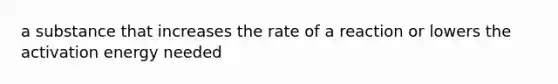 a substance that increases the rate of a reaction or lowers the activation energy needed