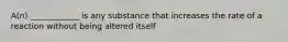 A(n) ____________ is any substance that increases the rate of a reaction without being altered itself