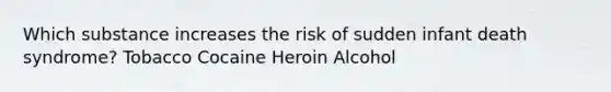 Which substance increases the risk of sudden infant death syndrome? Tobacco Cocaine Heroin Alcohol