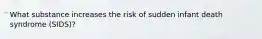 What substance increases the risk of sudden infant death syndrome (SIDS)?