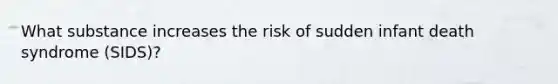 What substance increases the risk of sudden infant death syndrome (SIDS)?