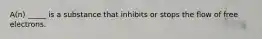 A(n) _____ is a substance that inhibits or stops the flow of free electrons.
