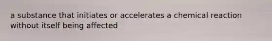 a substance that initiates or accelerates a chemical reaction without itself being affected