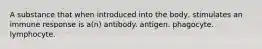 A substance that when introduced into the body, stimulates an immune response is a(n) antibody. antigen. phagocyte. lymphocyte.