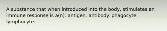 A substance that when introduced into the body, stimulates an immune response is a(n): antigen. antibody. phagocyte. lymphocyte.