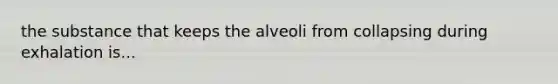 the substance that keeps the alveoli from collapsing during exhalation is...