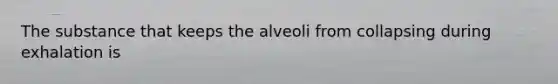 The substance that keeps the alveoli from collapsing during exhalation is