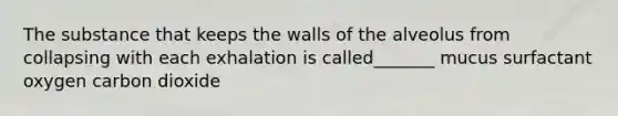 The substance that keeps the walls of the alveolus from collapsing with each exhalation is called_______ mucus surfactant oxygen carbon dioxide