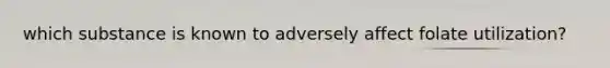 which substance is known to adversely affect folate utilization?