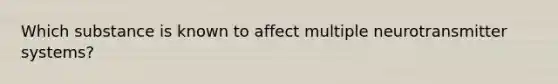 Which substance is known to affect multiple neurotransmitter systems?