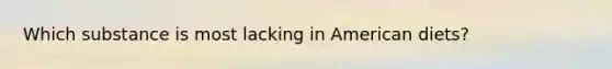 Which substance is most lacking in American diets?