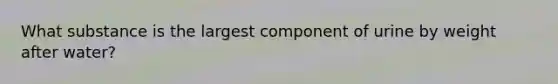 What substance is the largest component of urine by weight after water?