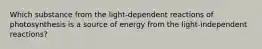 Which substance from the light-dependent reactions of photosynthesis is a source of energy from the light-independent reactions?