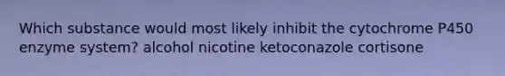 Which substance would most likely inhibit the cytochrome P450 enzyme system? alcohol nicotine ketoconazole cortisone