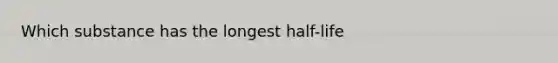 Which substance has the longest half-life