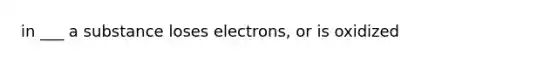 in ___ a substance loses electrons, or is oxidized