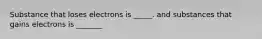 Substance that loses electrons is _____. and substances that gains electrons is _______