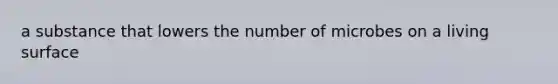 a substance that lowers the number of microbes on a living surface