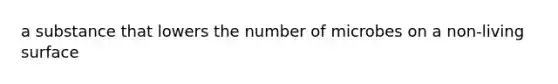 a substance that lowers the number of microbes on a non-living surface