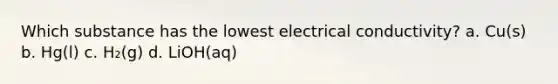 Which substance has the lowest electrical conductivity? a. Cu(s) b. Hg(l) c. H₂(g) d. LiOH(aq)