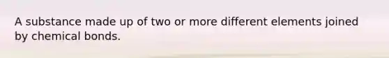 A substance made up of two or more different elements joined by chemical bonds.