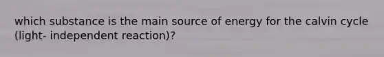 which substance is the main source of energy for the calvin cycle (light- independent reaction)?