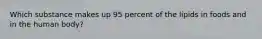 Which substance makes up 95 percent of the lipids in foods and in the human body?