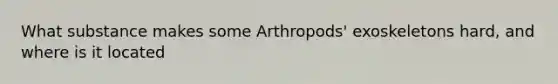 What substance makes some Arthropods' exoskeletons hard, and where is it located