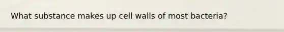 What substance makes up cell walls of most bacteria?