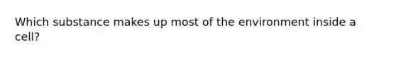 Which substance makes up most of the environment inside a cell?