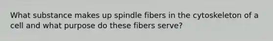 What substance makes up spindle fibers in the cytoskeleton of a cell and what purpose do these fibers serve?