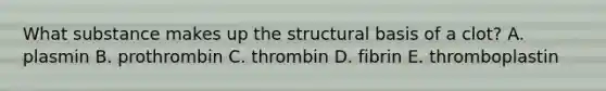 What substance makes up the structural basis of a clot? A. plasmin B. prothrombin C. thrombin D. fibrin E. thromboplastin