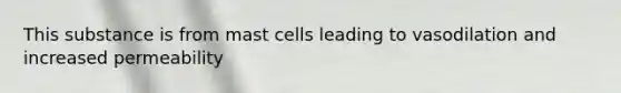 This substance is from mast cells leading to vasodilation and increased permeability