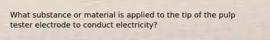 What substance or material is applied to the tip of the pulp tester electrode to conduct electricity?